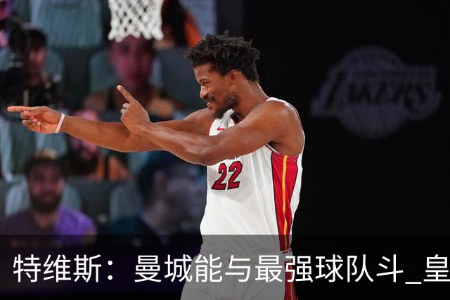 特维斯：曼城能与最强球队斗 皇马才是该担心的
